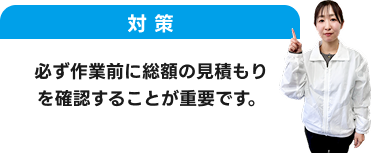 対策：必ず作業前に総額の見積もりを確認することが重要です。